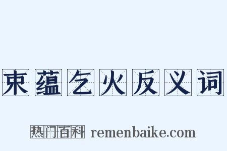 束蕴乞火反义词是什么意思的图片